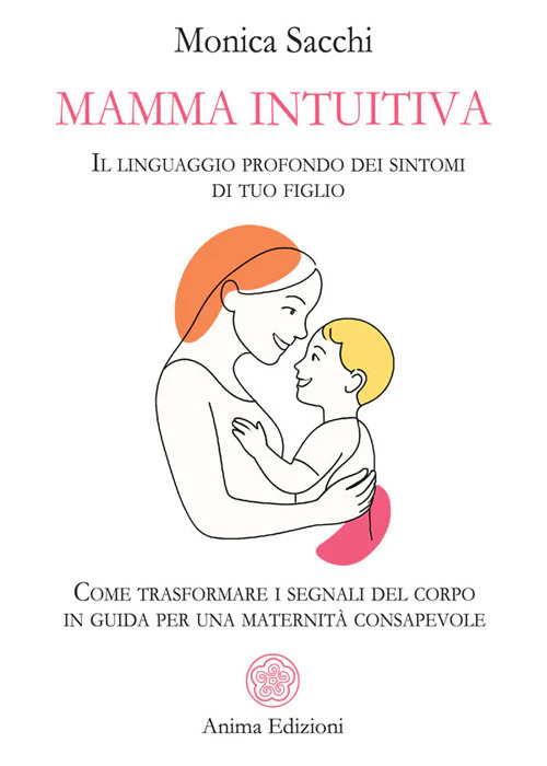 Mamma intuitiva. Il linguaggio profondo dei sintomi di tuo figlio. Come trasformare i segnali del corpo in guida per una maternità